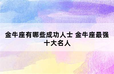 金牛座有哪些成功人士 金牛座最强十大名人